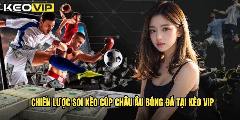 Cúp Châu Âu Bóng Đá - Kèo Vip Soi Kèo Champions League Đỉnh Cao 2 Chiến lược soi kèo Cúp châu Âu bóng đá tại Kèo vip
