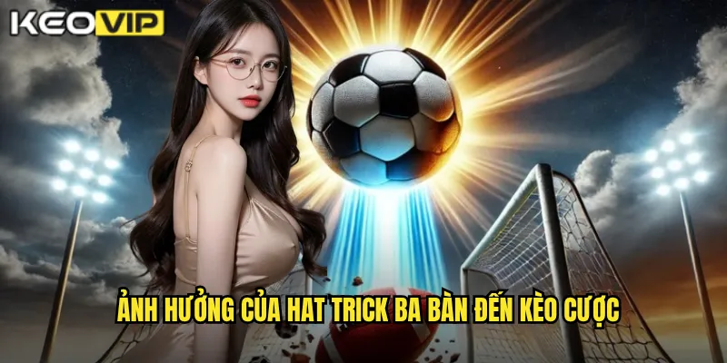 Hat Trick Ba Bàn - Kèo Vip Phân Tích Cột Mốc Đáng Nhớ Của Tiền Đạo 2 Ảnh hưởng của Hat trick ba bàn đến kèo cược