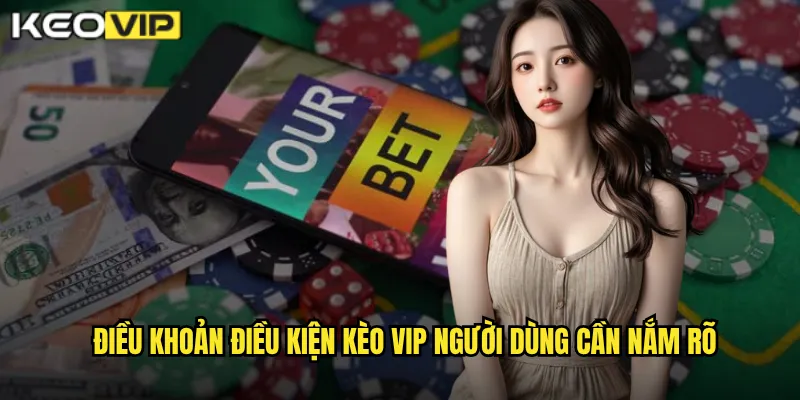Điều Khoản Điều Kiện - Kèo Vip Quy Định Minh Bạch Cho Người Dùng 1 Điều khoản điều kiện Kèo vip người dùng cần nắm rõ