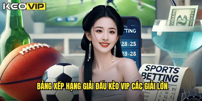 Bảng Xếp Hạng Giải Đấu - Kèo Vip Cập Nhật Liên Tục Theo Thời Gian Thực 1 Bảng xếp hạng giải đấu Kèo vip các giải lớn