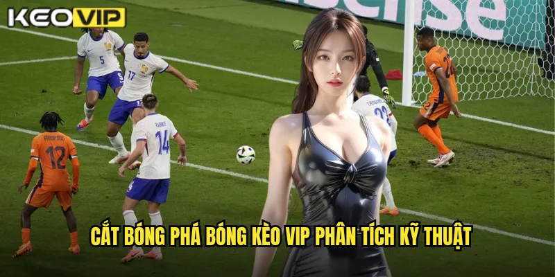 Cắt bóng phá bóng Kèo vip phân tích kỹ thuật