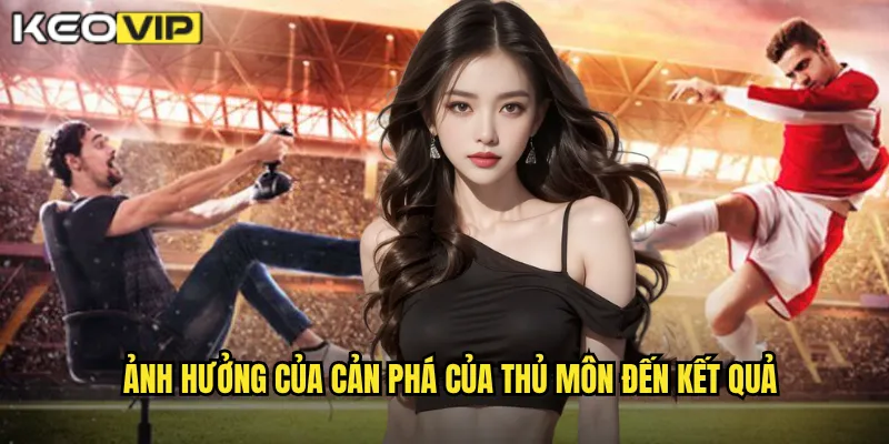 Cản Phá Của Thủ Môn - Kèo Vip Đánh Giá Người Gác Đền Xuất Sắc Nhất 2 Ảnh hưởng của Cản phá của thủ môn đến kết quả