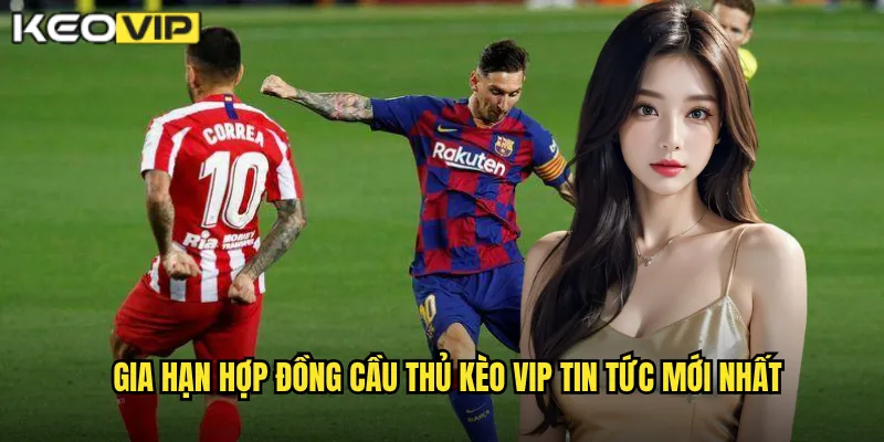 Gia Hạn Hợp Đồng Cầu Thủ - Kèo Vip Cập Nhật Tin Chuyển Nhượng Nóng 1 Gia hạn hợp đồng cầu thủ Kèo vip tin tức mới nhất