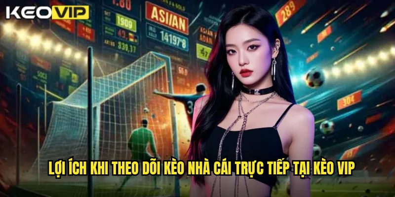 Kèo Nhà Cái Trực Tiếp - Kèo Vip Cập Nhật Tỷ Lệ Real-Time Từng Giây 2 Lợi ích khi theo dõi Kèo nhà cái trực tiếp tại Kèo vip