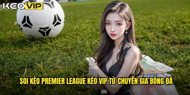 Soi Kèo Premier League - Kèo Vip Đồng Hành Cùng Giải Đấu Hấp Dẫn Nhất 1 Soi kèo Premier League Kèo vip từ chuyên gia bóng đá