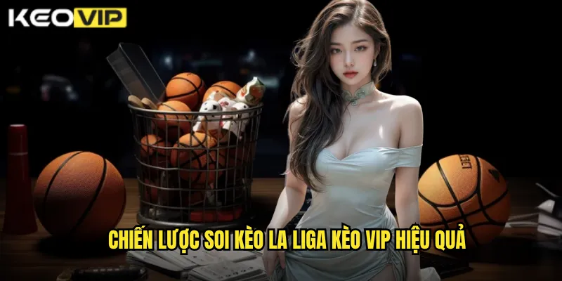 Chiến lược Soi kèo La Liga Kèo vip hiệu quả
