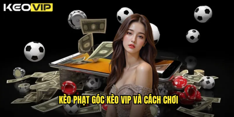Kèo phạt góc Kèo Vip và cách chơi