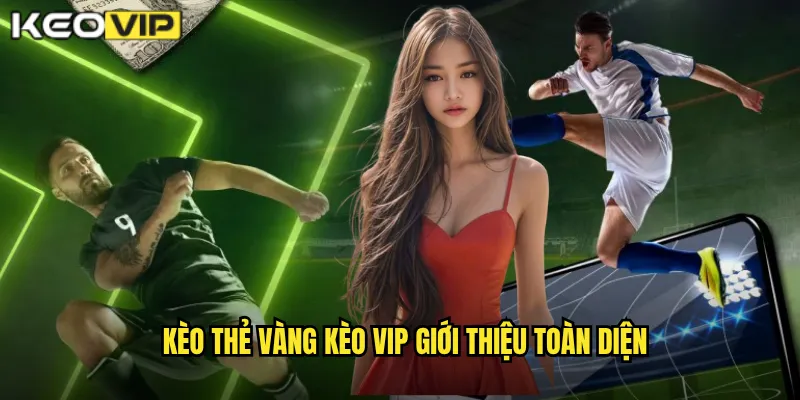 Kèo thẻ vàng Kèo Vip giới thiệu toàn diện