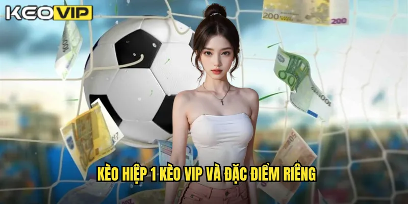 Kèo hiệp 1 Kèo Vip và đặc điểm riêng