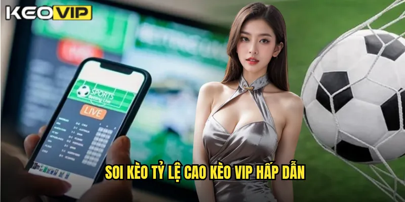 Soi Kèo Tỷ Lệ Cao - Kèo Vip Săn Kèo Khủng Thưởng Lớn 1 Soi kèo tỷ lệ cao Kèo Vip hấp dẫn