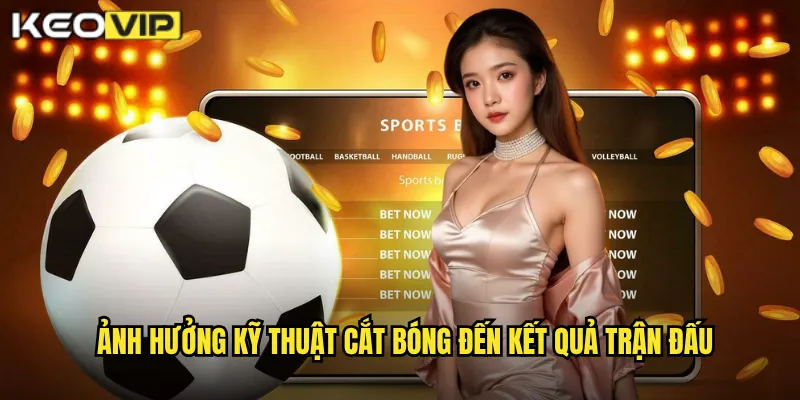 Kỹ Thuật Cắt Bóng - Kèo Vip Phân Tích Tầm Quan Trọng Trong Phòng Ngự 2 Ảnh hưởng kỹ thuật cắt bóng đến kết quả trận đấu