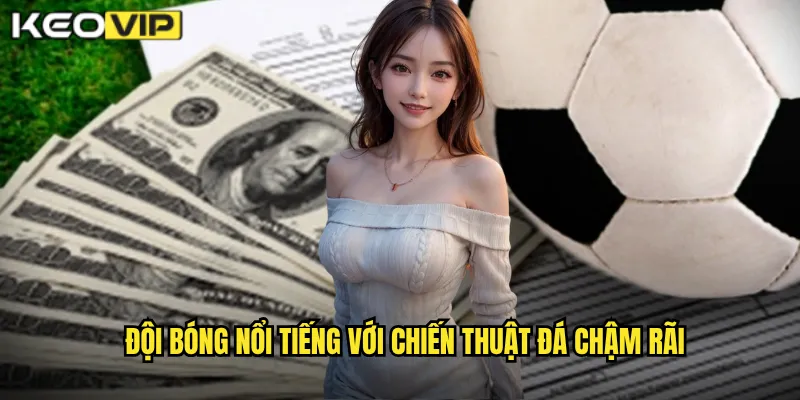 Đội bóng nổi tiếng với Chiến thuật đá chậm rãi